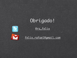 Obrigado!
      @rs_felix


felix.rafael@gmail.com
 