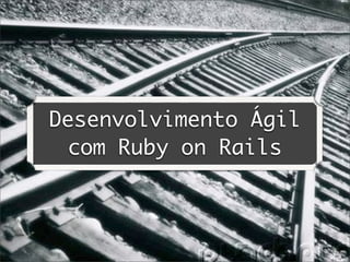 Desenvolvimento Ágil
 com Ruby on Rails
 