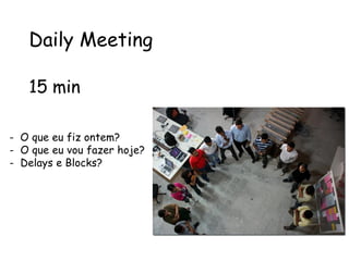 Daily Meeting

   15 min

- O que eu fiz ontem?
- O que eu vou fazer hoje?
- Delays e Blocks?
 
