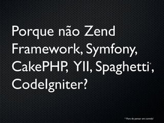 Porque não Zend
Framework, Symfony,
CakePHP, YII, Spaghetti ,                 *




CodeIgniter?

                   * Pare de pensar em comida!
 