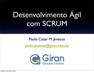 Desenvolvimento Ágil
                        com SCRUM
                                Paulo César M. Jeveaux
                              paulo.jeveaux@giran.com.br




sábado, 21 de março de 2009
 