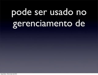 pode ser usado no
                    gerenciamento de



terça-feira, 18 de maio de 2010
 