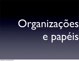 Organizações
                                      e papéis
terça-feira, 18 de maio de 2010
 