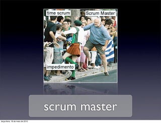 scrum master
terça-feira, 18 de maio de 2010
 