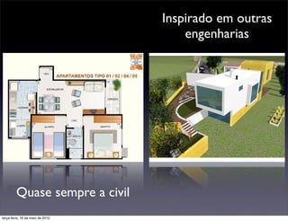 Inspirado em outras
                                      engenharias




         Quase sempre a civil
terça-feira, 18 de maio de 2010
 
