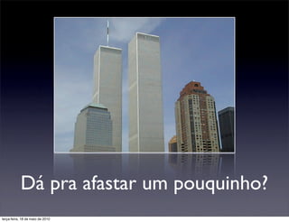 Dá pra afastar um pouquinho?
terça-feira, 18 de maio de 2010
 
