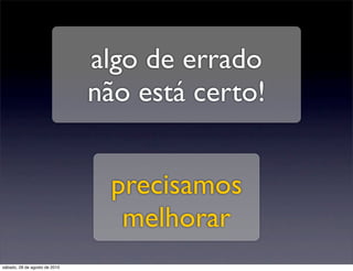 algo de errado
                               não está certo!


                                precisamos
                                 melhorar
sábado, 28 de agosto de 2010
 