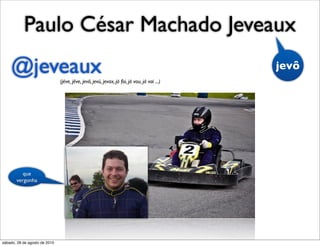 Paulo César Machado Jeveaux
    @jeveaux                   (jéve, jêve, jevô, jevú, jevax, já foi, já vou, já vai ...)
                                                                                             jevô




          que
       vergonha




sábado, 28 de agosto de 2010
 