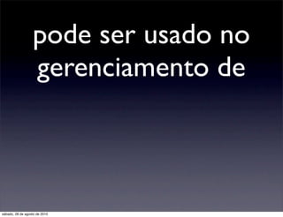 pode ser usado no
                  gerenciamento de



sábado, 28 de agosto de 2010
 