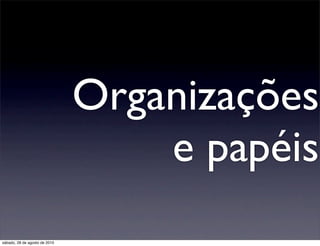 Organizações
                                   e papéis
sábado, 28 de agosto de 2010
 