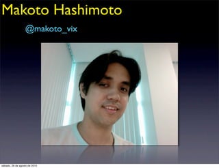 Makoto Hashimoto
                  @makoto_vix




sábado, 28 de agosto de 2010
 