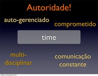 Autoridade!
      auto-gerenciado
                                     comprometido
                                  time

        multi-                       comunicação
      disciplinar                     constante
sábado, 28 de agosto de 2010
 