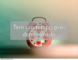 Tem um tempo pré-
                              determinado


sábado, 28 de agosto de 2010
 