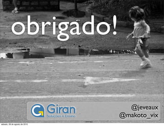 obrigado!

                                 @jeveaux
                               @makoto_vix
sábado, 28 de agosto de 2010
 