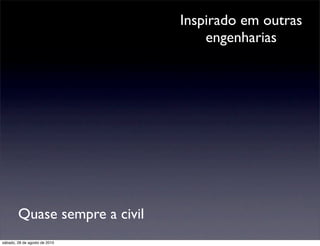 Inspirado em outras
                                   engenharias




        Quase sempre a civil
sábado, 28 de agosto de 2010
 