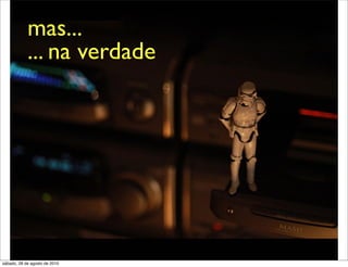 mas...
            ... na verdade




sábado, 28 de agosto de 2010
 