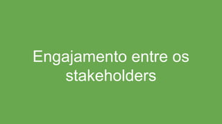 Engajamento entre os
stakeholders
 