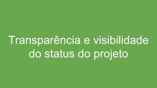 Transparência e visibilidade
do status do projeto
 