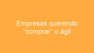 Empresas querendo
“comprar” o ágil
 