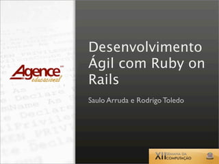 Desenvolvimento
Ágil com Ruby on
Rails
Saulo Arruda e Rodrigo Toledo
 
