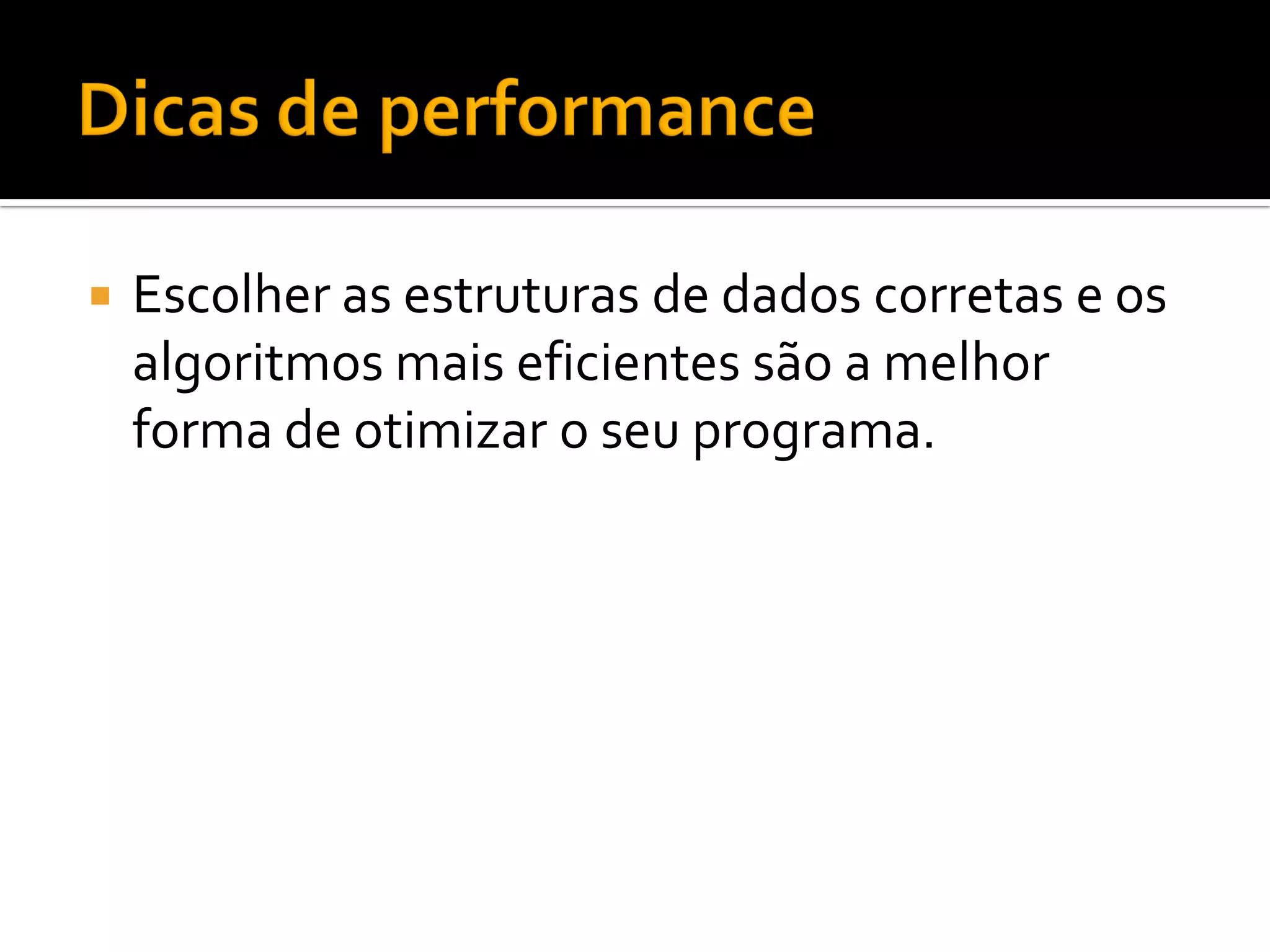    Escolher as estruturas de dados corretas e os
    algoritmos mais eficientes são a melhor
    forma de otimizar o seu programa.
 