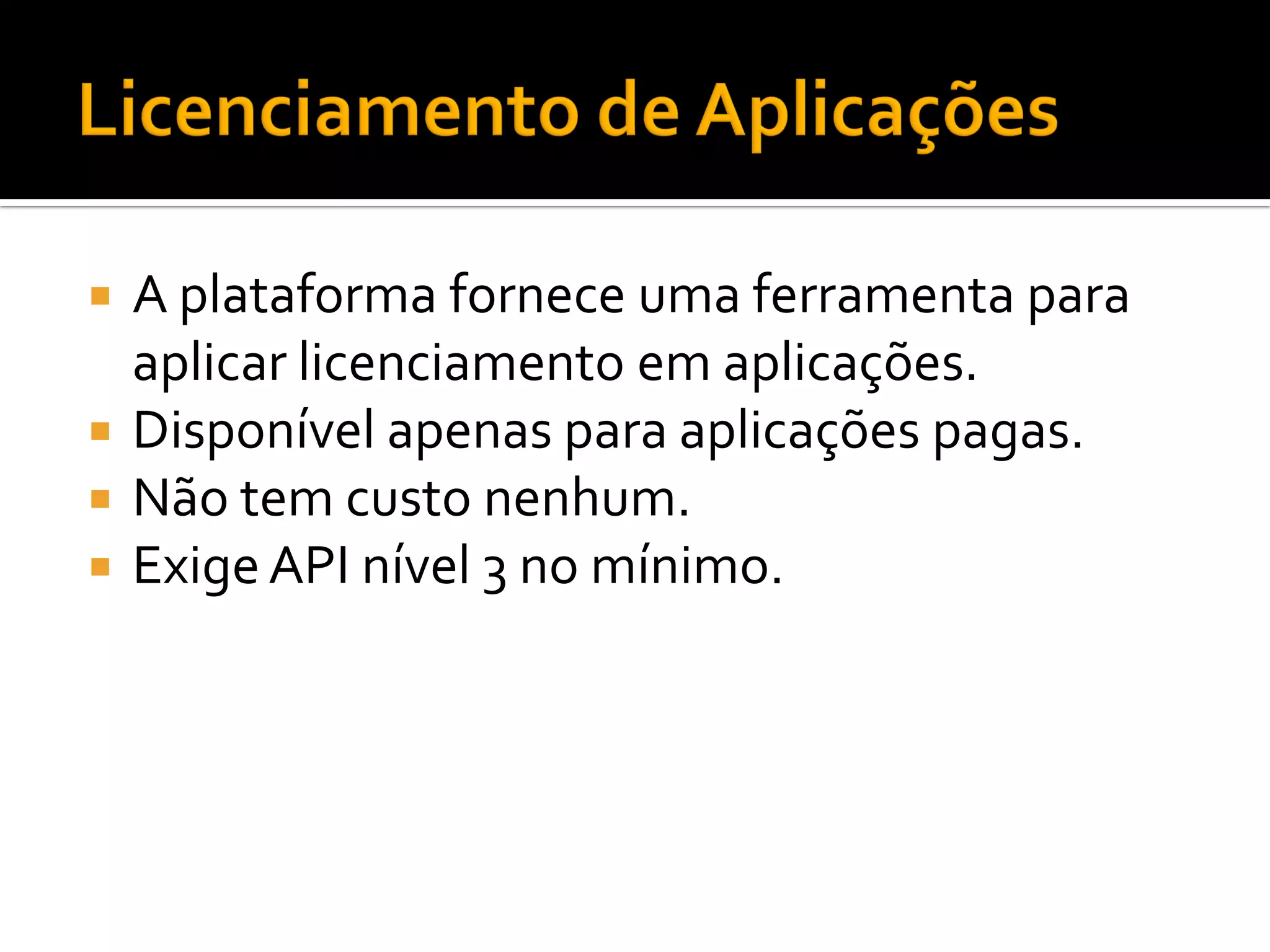  A plataforma fornece uma ferramenta para
  aplicar licenciamento em aplicações.
 Disponível apenas para aplicações pagas.
 Não tem custo nenhum.
 Exige API nível 3 no mínimo.
 