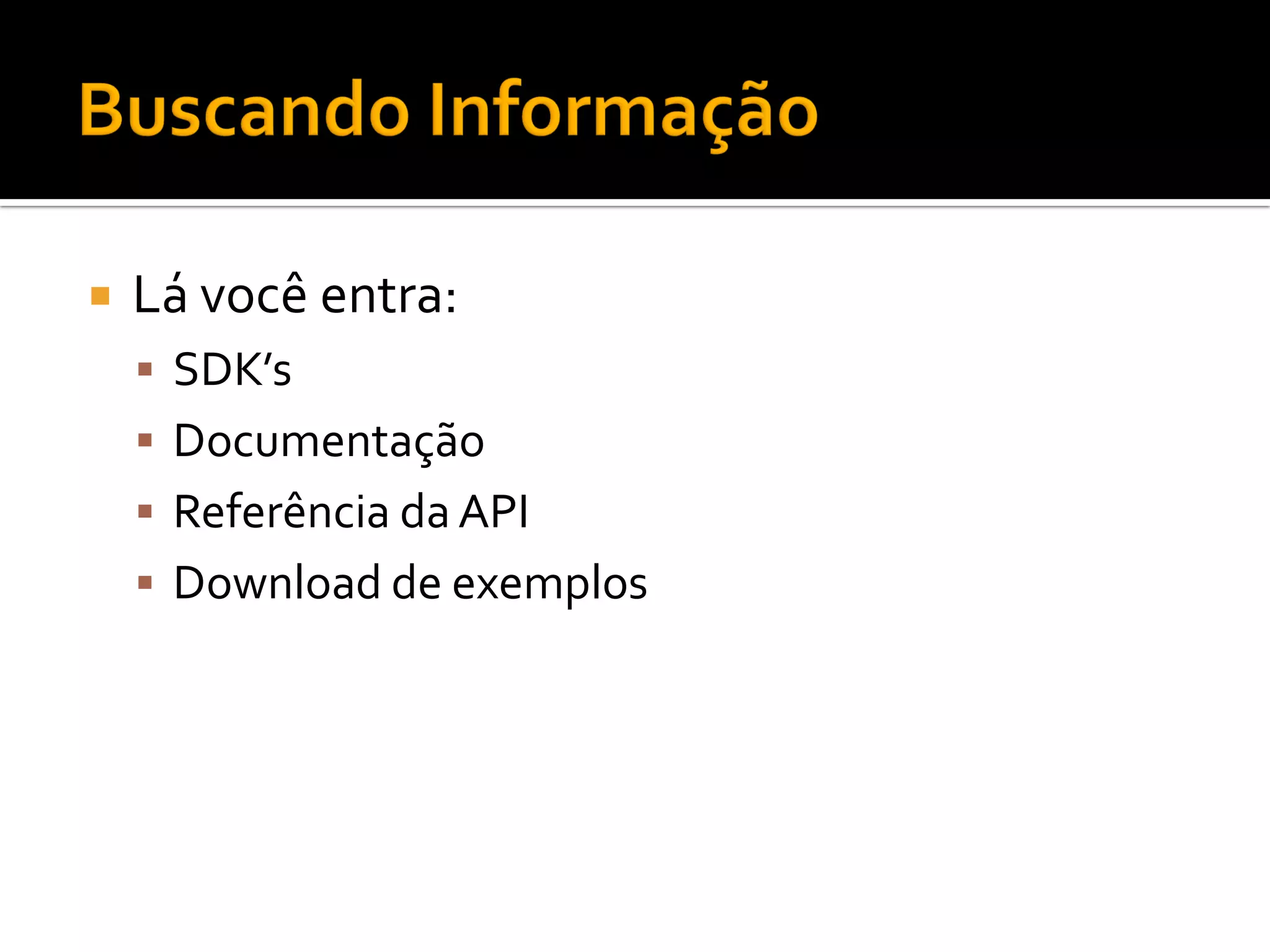    Lá você entra:
     SDK’s
     Documentação
     Referência da API
     Download de exemplos
 