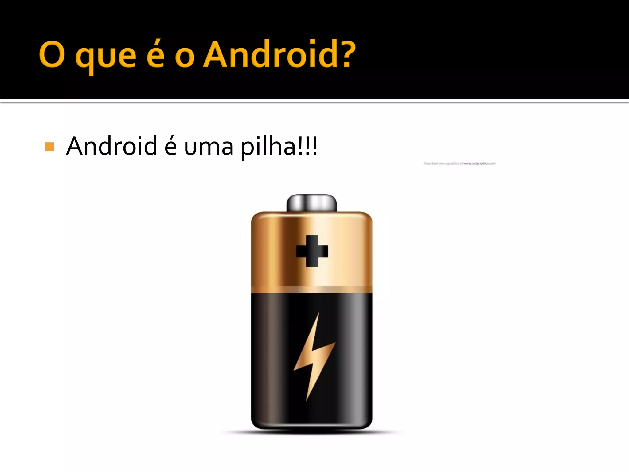    Android é uma pilha!!!
 