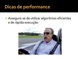    Assegure-se de utilizar algoritmos eficientes
    e de rápida execução.
 