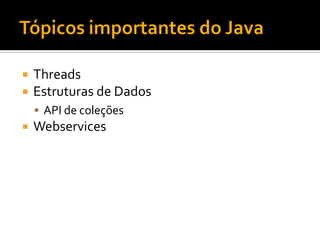    Threads
   Estruturas de Dados
     API de coleções
   Webservices
 