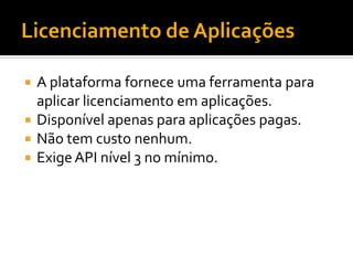  A plataforma fornece uma ferramenta para
  aplicar licenciamento em aplicações.
 Disponível apenas para aplicações pagas.
 Não tem custo nenhum.
 Exige API nível 3 no mínimo.
 