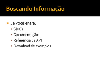    Lá você entra:
     SDK’s
     Documentação
     Referência da API
     Download de exemplos
 