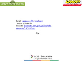 Email jrpequeno@hotmail.com
Twitter @javalittle
Linkedin br.linkedin.com/pub/josé-renato-
pequeno/28/524/244/
FIM
 