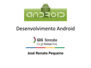 Desenvolvimento Android
José Renato Pequeno
 