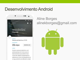 Desenvolvimento Android
Aline Borges
alinekborges@gmail.com
 