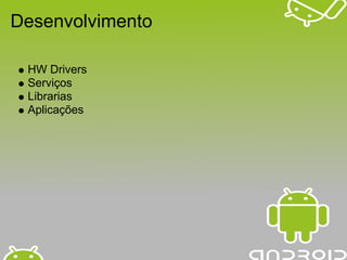 Desenvolvimento

 HW Drivers
 Serviços
 Librarias
 Aplicações
 