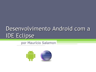 Desenvolvimento Android com a IDE Eclipse por Maurício Salamon 
