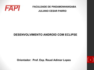 FACULDADE DE PINDAMONHANGABA
JULIANO CESAR PARRO
Orientador: Prof. Esp. Reuel Adimar Lopes
DESENVOLVIMENTO ANDROID COM ECLIPSE
1
 