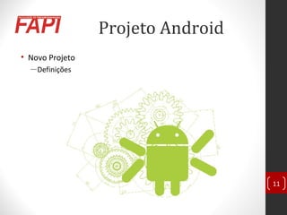 Projeto Android
• Novo Projeto
―Definições
11
 