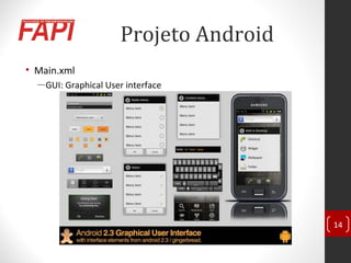 Projeto Android
• Main.xml
―GUI: Graphical User interface
14
 