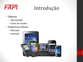 Introdução
• Objetivo
―Aprendizado
―Fonte de estudos
• Dispositivos Móveis
―Mercado
―Evolução
4
 