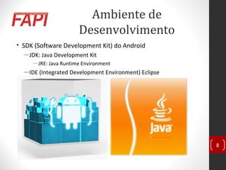 Ambiente de
Desenvolvimento
• SDK (Software Development Kit) do Android
―JDK: Java Development Kit
―JRE: Java Runtime Environment
―IDE (Integrated Development Environment) Eclipse
8
 