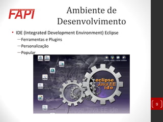 Ambiente de
Desenvolvimento
• IDE (Integrated Development Environment) Eclipse
―Ferramentas e Plugins
―Personalização
―Popular
9
 