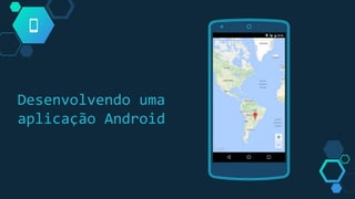 Desenvolvendo uma
aplicação Android
Place your screenshot here
 