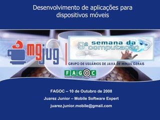 Desenvolvimento de aplicações para
       dispositivos móveis




      FAGOC – 10 de Outubro de 2008
   Juarez Junior – Mobile Software Expert
      juarez.junior.mobile@gmail.com
 