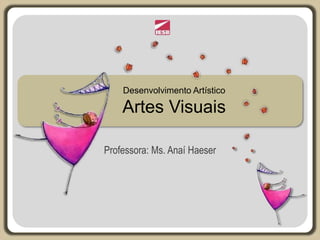 Desenvolvimento Artístico
Artes Visuais
Professora: Ms. Anaí Haeser
 