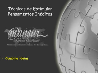 Técnicas de Estimular
Pensamentos Inéditos
• Combine ideias
 