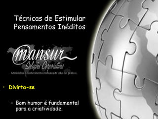 Técnicas de Estimular
Pensamentos Inéditos
• Divirta-se
– Bom humor é fundamental
para a criatividade.
 
