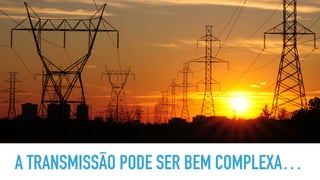 A TRANSMISSÃO PODE SER BEM COMPLEXA…
 