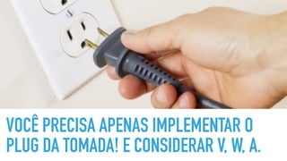 VOCÊ PRECISA APENAS IMPLEMENTAR O
PLUG DA TOMADA! E CONSIDERAR V, W, A.
 